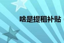 啥是提租补贴（什么是提租补贴）