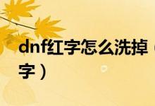 dnf红字怎么洗掉（dnf红字装备怎么去掉红字）