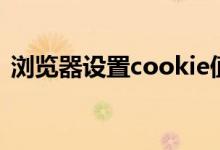浏览器设置cookie值(浏览器cookie设置)
