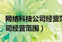 网络科技公司经营范围包括哪些（网络科技公司经营范围）