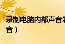 录制电脑内部声音怎么设置（录制电脑内部声音）