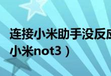 连接小米助手没反应（小米助手官网无法连接小米not3）