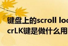 键盘上的scroll lock是什么意思（键盘上的ScrLK键是做什么用的）