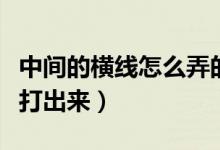 中间的横线怎么弄的（中间长横线怎么用键盘打出来）