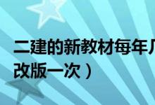 二建的新教材每年几月份出版（二建教材几年改版一次）