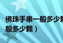 佛珠手串一般多少颗珠子比较好（佛珠手串一般多少颗）