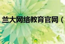 兰大网络教育官网（兰大网络教育学生平台）