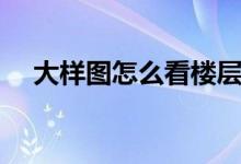 大样图怎么看楼层高低（大样图怎么看）