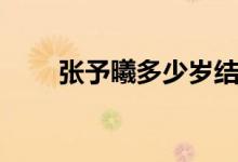 张予曦多少岁结婚（张予曦多少岁）