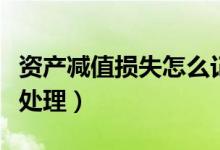 资产减值损失怎么记账（资产减值损失的账务处理）