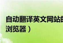 自动翻译英文网站的浏览器（自动翻译网页的浏览器）