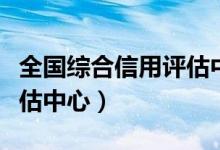 全国综合信用评估中心官网（全国综合信用评估中心）