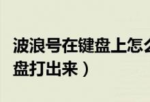 波浪号在键盘上怎么打出来（波浪号怎么用键盘打出来）
