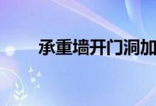 承重墙开门洞加固（承重墙开门洞）