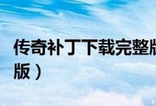 传奇补丁下载完整版安卓（传奇补丁下载完整版）