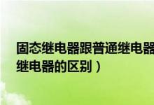 固态继电器跟普通继电器有什么区别?（固态继电器与普通继电器的区别）