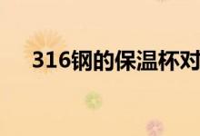 316钢的保温杯对人体有害吗（316钢）