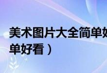 美术图片大全简单好看初中（美术图片大全简单好看）