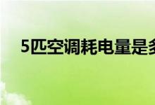 5匹空调耗电量是多少（5匹空调耗电量）