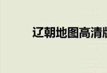 辽朝地图高清版大图（辽朝地图）