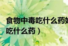食物中毒吃什么药好得快效果最好（食物中毒吃什么药）