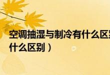空调抽湿与制冷有什么区别 - 搜狗问问（空调抽湿与制冷有什么区别）