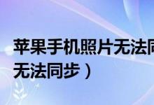 苹果手机照片无法同步怎么办（苹果手机照片无法同步）