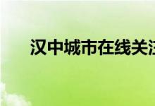 汉中城市在线关注号（汉中城市在线）