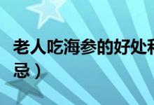 老人吃海参的好处和禁忌（吃海参的好处和禁忌）