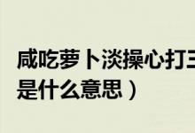 咸吃萝卜淡操心打三个数字（咸吃萝卜淡操心是什么意思）