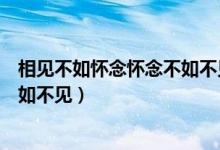 相见不如怀念怀念不如不见什么意思（相见不如怀念怀念不如不见）