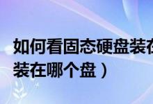 如何看固态硬盘装在哪个盘（怎么看固态硬盘装在哪个盘）