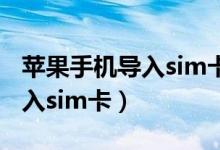 苹果手机导入sim卡联系人（苹果手机号码导入sim卡）