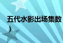五代水影出场集数（五代水影照美冥h不打码）