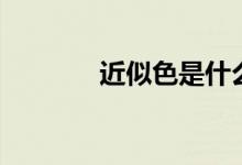 近似色是什么意思（近似色）