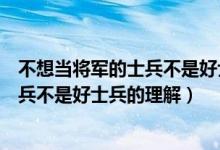 不想当将军的士兵不是好士兵你如何理解（不想当将军的士兵不是好士兵的理解）