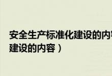 安全生产标准化建设的内容包括几个达标(安全生产标准化建设的内容)