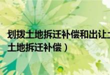 划拨土地拆迁补偿和出让土地拆迁补偿标准明细2022（划拨土地拆迁补偿）