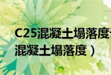 C25混凝土塌落度设计值为140～180（c25混凝土塌落度）