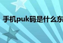 手机puk码是什么东西（手机puk码是什么）