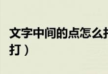 文字中间的点怎么打出来（文字中间的点怎么打）