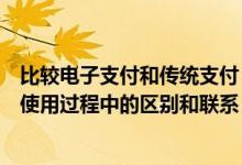 比较电子支付和传统支付（举例说明电子支付与传统支付在使用过程中的区别和联系）