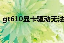 gt610显卡驱动无法安装（gt610显卡驱动）