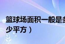 篮球场面积一般是多少平方米（篮球场面积多少平方）