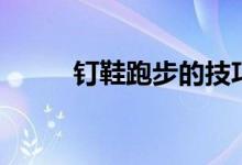 钉鞋跑步的技巧（钉鞋跑步技巧）