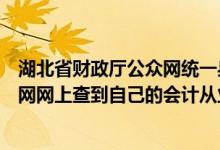 湖北省财政厅公众网统一身份认证平台（湖北省财政厅公众网网上查到自己的会计从业资格证号及相关信息）