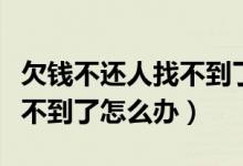 欠钱不还人找不到了怎么办理（欠钱不还人找不到了怎么办）