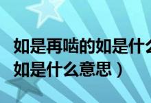 如是再啮的如是什么意思怎么读（如是再啮的如是什么意思）