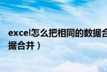 excel怎么把相同的数据合并在一起（excel怎么把相同的数据合并）