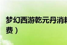 梦幻西游乾元丹消耗金钱（梦幻西游乾元丹花费）